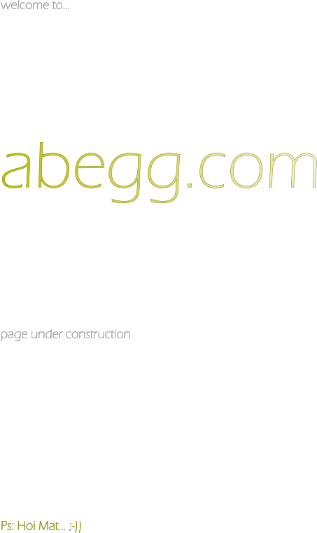welcome to...            abegg.com           page under construction                                                                       Ps: Hoi Mat... ;-))